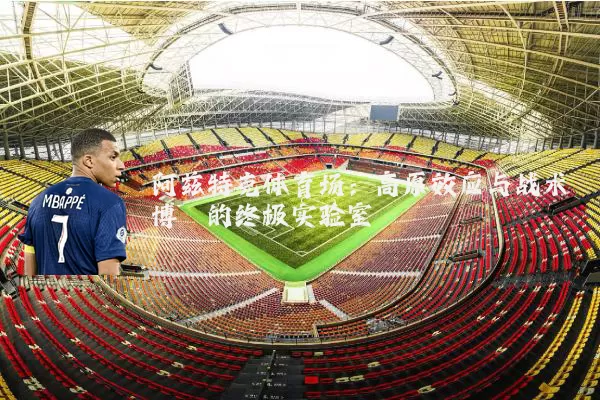 阿兹特克体育场:高原效应与战术博弈的终极实验室