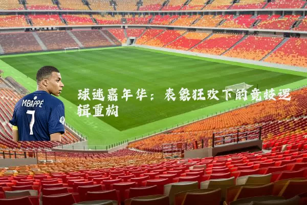 球迷嘉年华:表象狂欢下的竞技逻辑重构