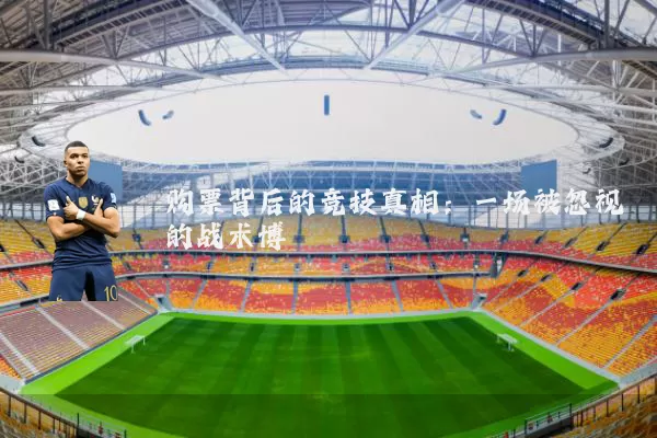 购票背后的竞技真相:一场被忽视的战术博弈
