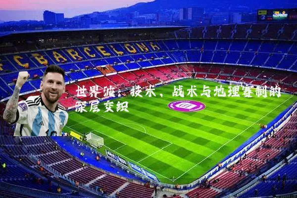 世界波:技术、战术与地理赛制的深层交织