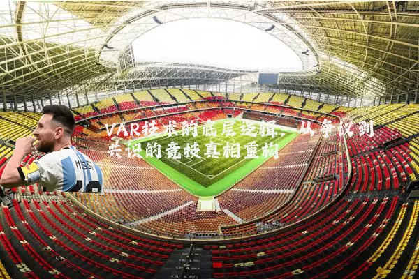 VAR技术的底层逻辑:从争议到共识的竞技真相重构