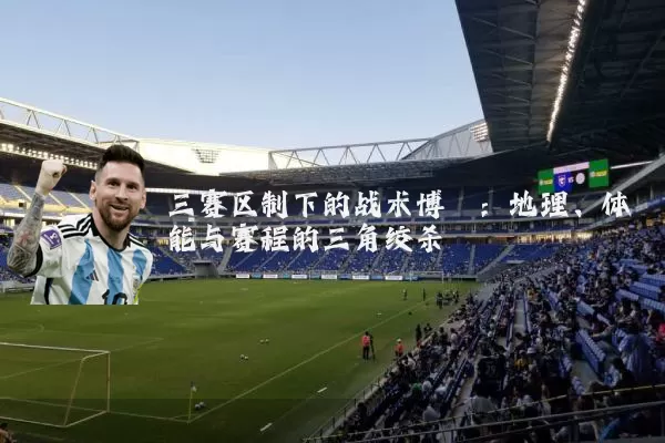 三赛区制下的战术博弈:地理、体能与赛程的三角绞杀
