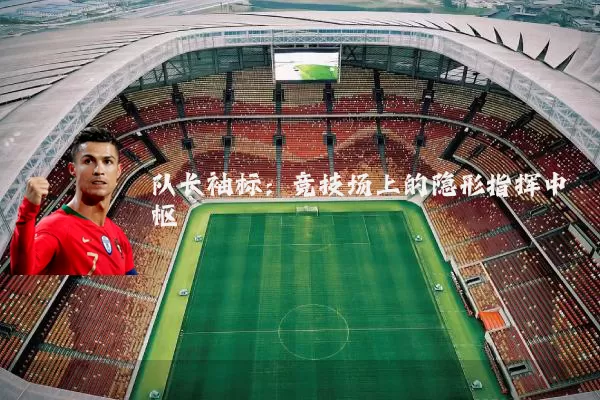 队长袖标：竞技场上的隐形指挥中枢