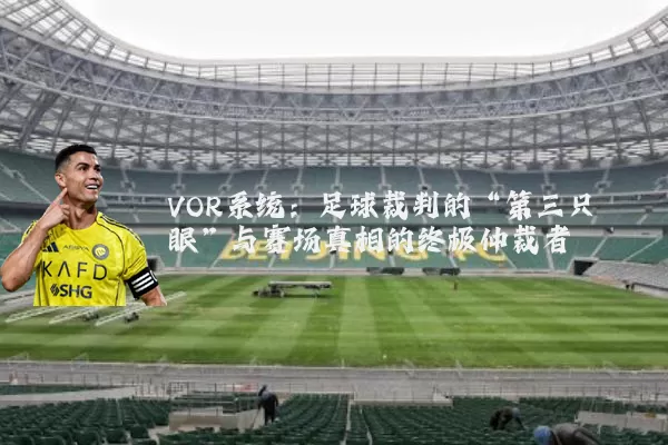VOR系统：足球裁判的“第三只眼”与赛场真相的终极仲裁者