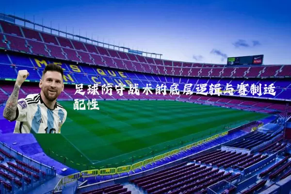 足球防守战术的底层逻辑与赛制适配性