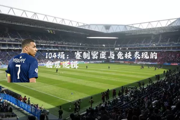 104场:赛制密度与竞技表现的底层逻辑