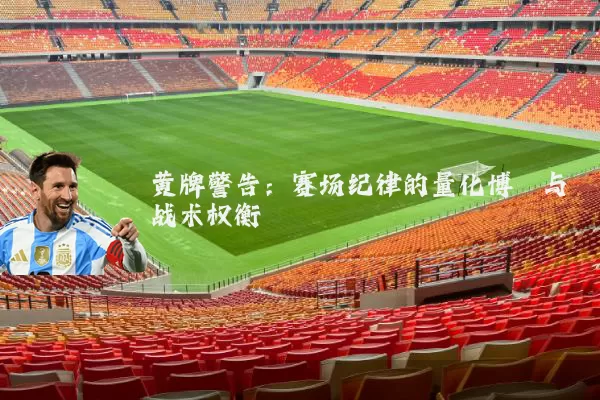 黄牌警告:赛场纪律的量化博弈与战术权衡