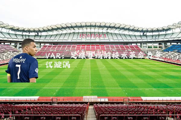 VAR:足球赛场的技术革命与争议漩涡
