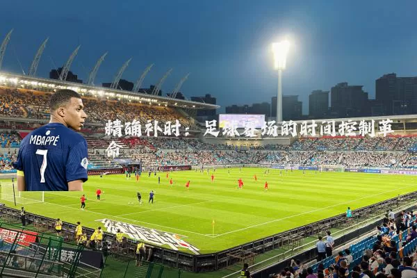 精确补时:足球赛场的时间控制革命