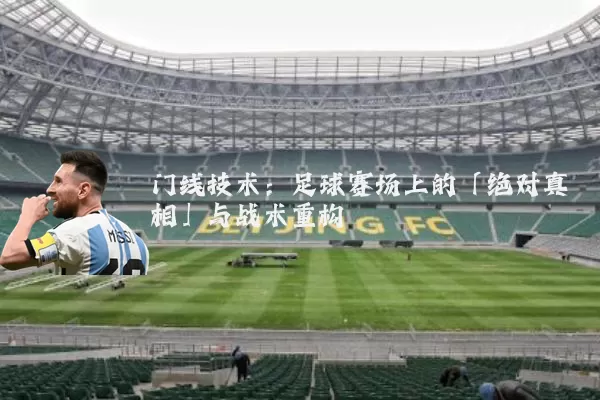 门线技术:足球赛场上的「绝对真相」与战术重构