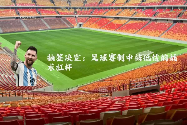 抽签决定:足球赛制中被低估的战术杠杆