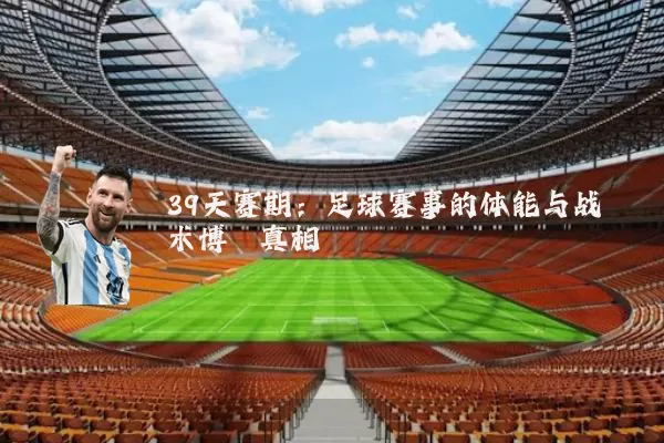 39天赛期：足球赛事的体能与战术博弈真相