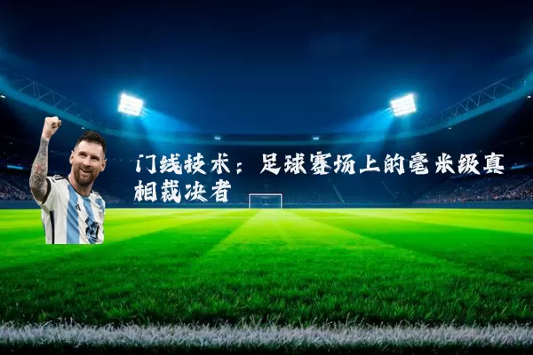 门线技术:足球赛场上的毫米级真相裁决者