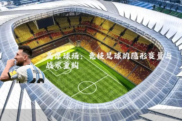 高原球场:竞技足球的隐形变量与战术重构