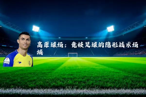 高原球场：竞技足球的隐形战术场域