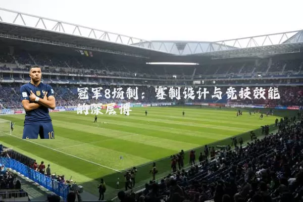 冠军8场制:赛制设计与竞技效能的深层博弈
