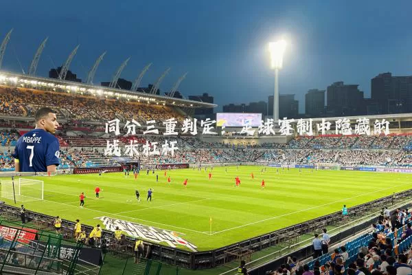 同分三重判定:足球赛制中隐藏的战术杠杆